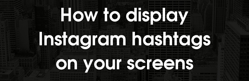 How to display photos and videos of Instagram hashtags on screens